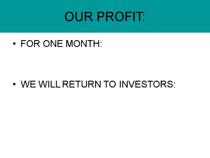 OUR PROFIT: FOR ONE MONTH:   WE WILL RETURN TO INVESTORS: